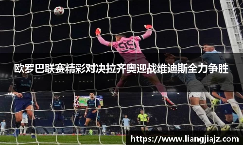 欧罗巴联赛精彩对决拉齐奥迎战维迪斯全力争胜