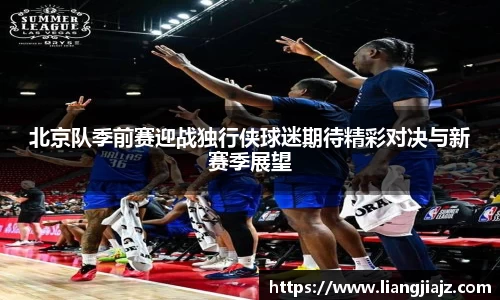北京队季前赛迎战独行侠球迷期待精彩对决与新赛季展望