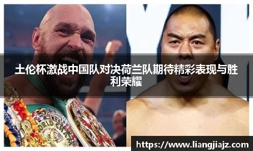 土伦杯激战中国队对决荷兰队期待精彩表现与胜利荣耀
