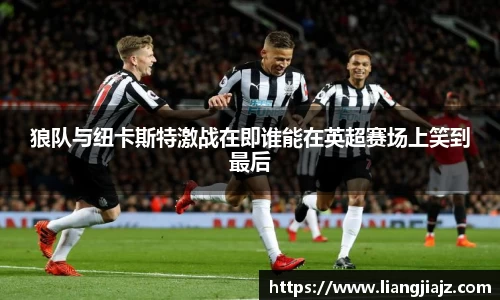狼队与纽卡斯特激战在即谁能在英超赛场上笑到最后
