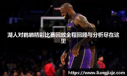 湖人对鹈鹕精彩比赛回放全程回顾与分析尽在这里